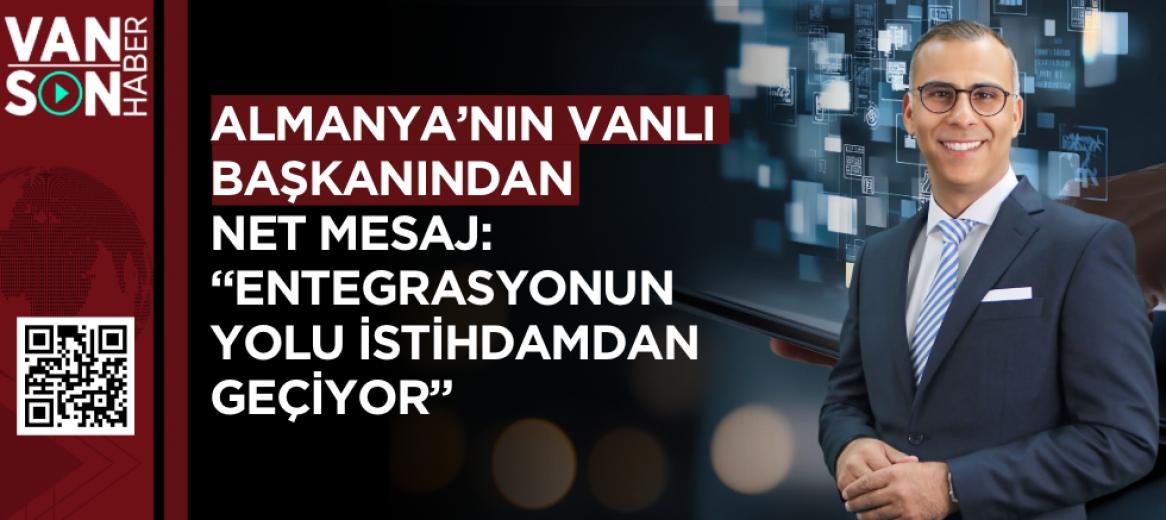 Almanya’nın Vanlı Başkanından Net Mesaj: “Entegrasyonun Yolu İstihdamdan Geçiyor”