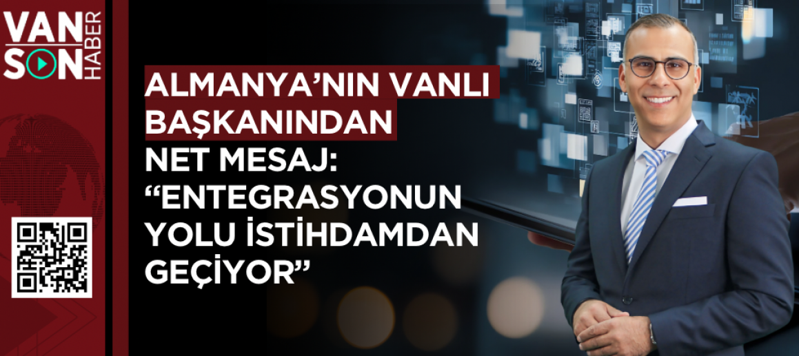 Almanya’nın Vanlı Başkanından Net Mesaj: “Entegrasyonun Yolu İstihdamdan Geçiyor”