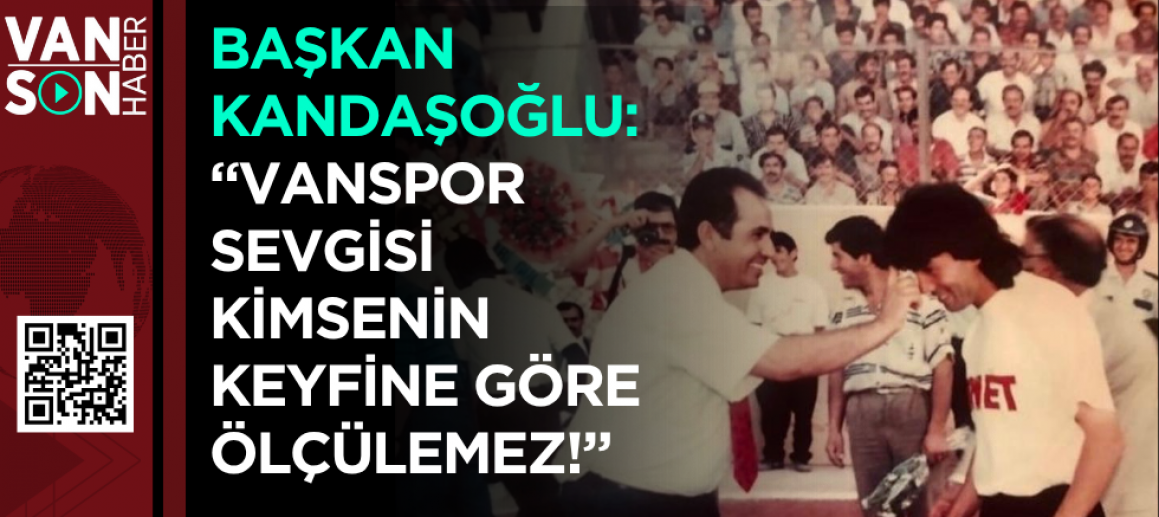 Başkan Kandaşoğlu: “Vanspor Sevgisi Kimsenin Keyfine Göre Ölçülemez!”