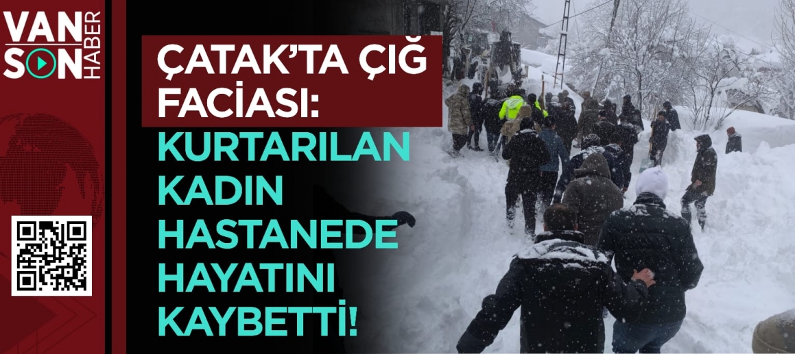 Çatak’ta Çığ Faciası: Kurtarılan Kadın Hastanede Hayatını Kaybetti