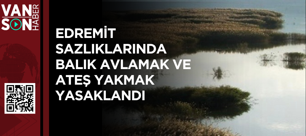 Edremit Sazlıklarında balık avlamak ve ateş yakmak yasaklandı