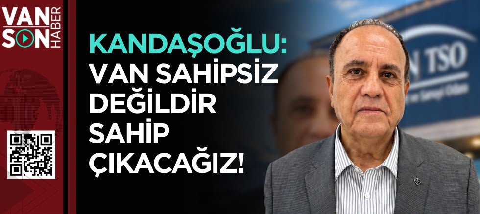 KANDAŞOĞLU: VAN SAHİPSİZ DEĞİLDİR SAHİP ÇIKACAĞIZ!