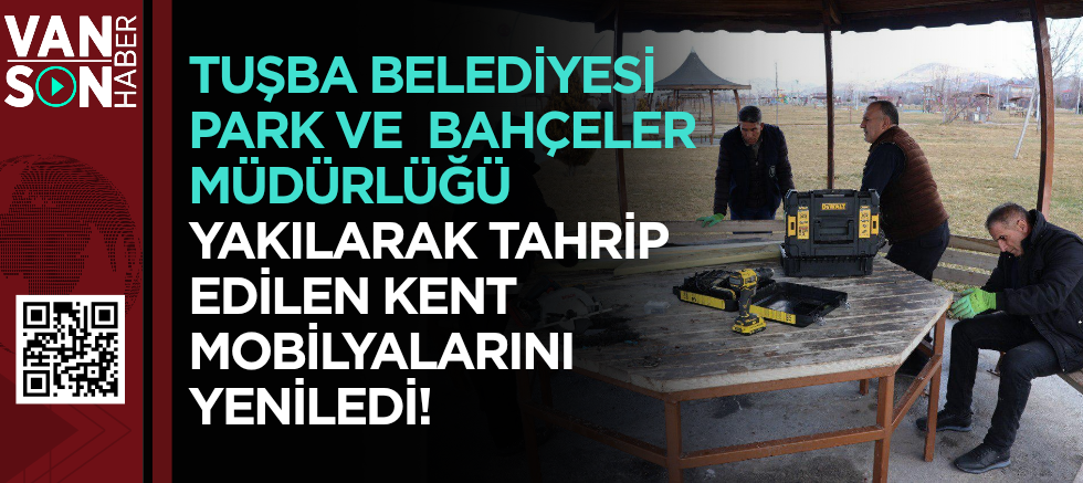 Tuşba Belediyesi Park ve  Bahçeler Müdürlüğü Yakılarak Tahrip Edilen Kent Mobilyalarını Yeniledi
