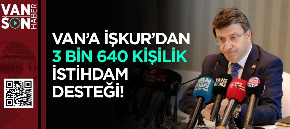 VAN’A İŞKUR’DAN 3 BİN 640 KİŞİLİK İSTİHDAM DESTEĞİ!