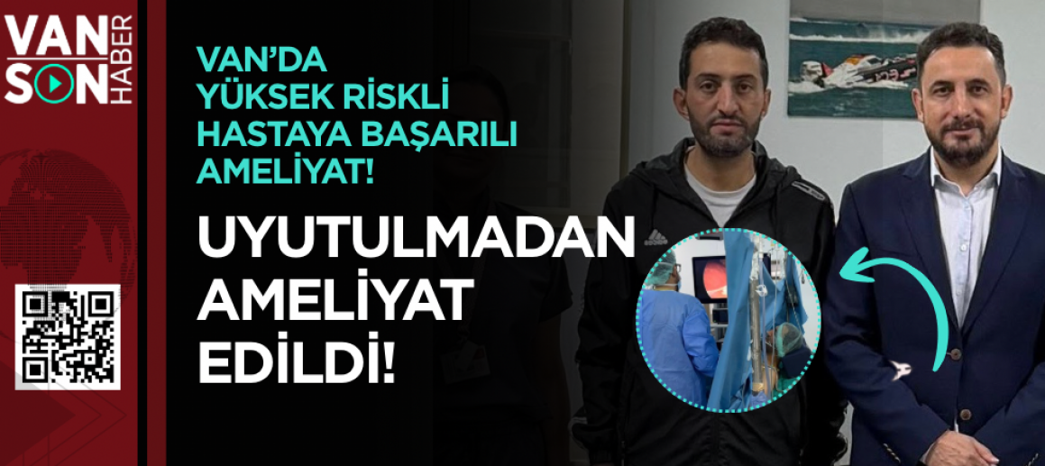 Van’da kalp yetmezliği hastasına uyutulmadan safra kesesi ameliyatı