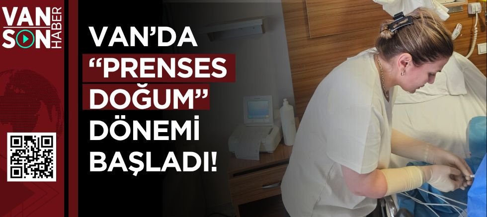 VAN’DA “PRENSES DOĞUM” DÖNEMİ BAŞLADI