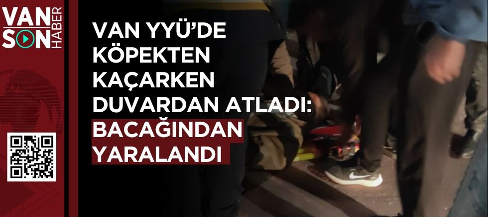 VAN YYÜ'DE KÖPEKTEN KAÇARKEN DUVARDAN ATLADI BACAĞINDAN YARALANDI!