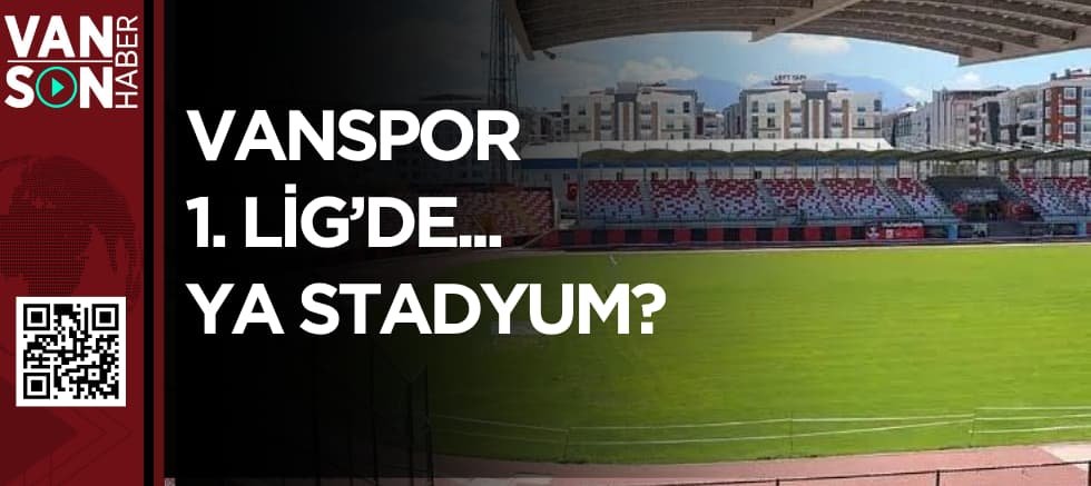 VANSPOR 1. LİG’DE... YA STADYUM?