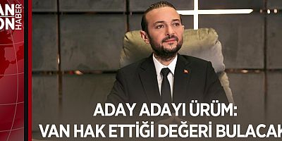 ADAY ADAYI ÜRÜM: VAN HAK ETTİĞİ DEĞERİ BULACAK!