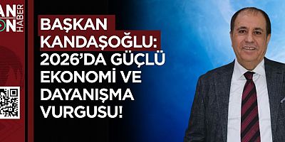 BAŞKAN KANDAŞOĞLU: 2026'DA GÜÇLÜ EKONOMİ VE DAYANIŞMA VURGUSU!