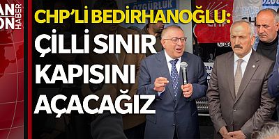 BEDİRHANOĞLU: ÇİLLİ SINIR KAPISINI AÇACAĞIZ