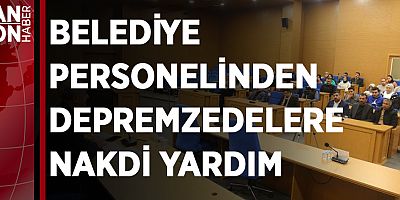 BELEDİYE PERSONELİNDEN DEPREMZEDELERE NAKDİ YARDIM