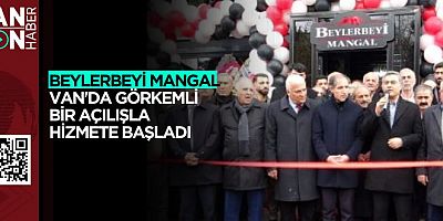 BEYLERBEYİ MANGAL VAN'DA GÖRKEMLİ BİR AÇILIŞLA HİZMETE BAŞLADI 