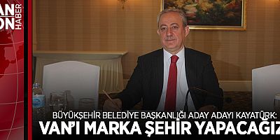 BÜYÜKŞEHİR BELEDİYE BAŞKANLIĞI ADAY ADAYI KAYATÜRK: VAN’I MARKA ŞEHİR YAPACAĞIZ