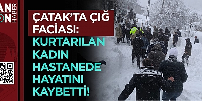 Çatak’ta Çığ Faciası: Kurtarılan Kadın Hastanede Hayatını Kaybetti