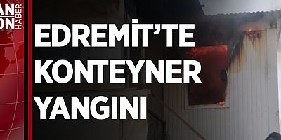 EDREMİT’TE KONTEYNER YANGINI