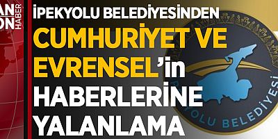 İPEKYOLU BELEDİYESİNDEN CUMHURİYET VE EVRENSEL GAZETELERİNİN HABERLERİNE YALANLAMA
