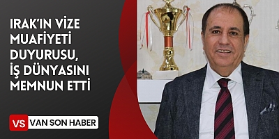 IRAK’IN VİZE MUAFİYETİ DUYURUSU, İŞ DÜNYASINI MEMNUN ETTİ