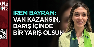İREM BAYRAM: “VAN KAZANSIN, BARIŞ İÇİNDE BİR YARIŞ OLSUN”