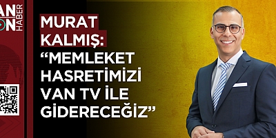 Murat Kalmış: “Memleket Hasretimizi Van TV ile Gidereceğiz”