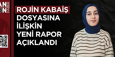 Rojin Kabaiş dosyasına ilişkin yeni rapor açıklandı