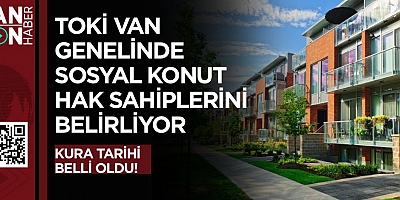 TOKİ VAN GENELİNDE SOSYAL KONUT HAK SAHİPLERİNİ BELİRLİYOR!