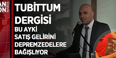 TUBİTTUM DERGİSİ BU AYKİ SATIŞ GELİRİNİ DEPREMZEDELERE BAĞIŞLIYOR