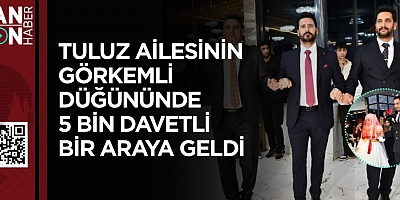 TULUZ AİLESİNİN GÖRKEMLİ DÜĞÜNÜNDE 5 BİN DAVETLİ BİR ARAYA GELDİ!