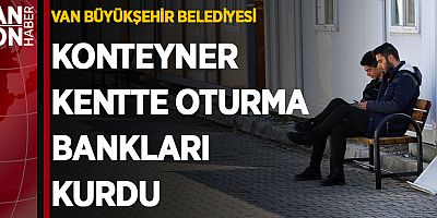 VAN BÜYÜKŞEHİR BELEDİYESİ KONTEYNER KENTTE OTURMA BANKLARI KURDU