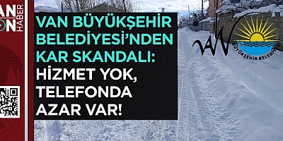 Van Büyükşehir Belediyesi’nden Kar Skandalı: Hizmet Yok, Telefonda Azar Var!