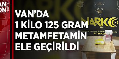 VAN’DA 1 KİLO 125 GRAM METAMFETAMİN ELE GEÇİRİLDİ
