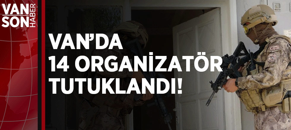 VAN’DA 14 ORGANİZATÖR TUTUKLANDI!