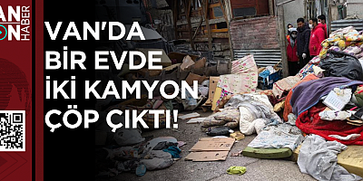 VAN'DA BİR EVDE İKİ KAMYON ÇÖP ÇIKTI!