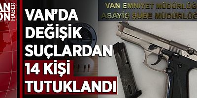 VAN’DA DEĞİŞİK SUÇLARDAN 14 KİŞİ TUTUKLANDI