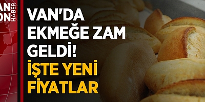 VAN'DA EKMEĞE ZAM GELDİ! İŞTE YENİ FİYATLAR