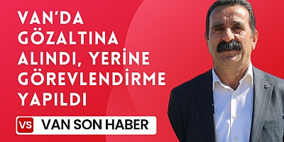 Van’da gözaltına alındı, yerine görevlendirme yapıldı