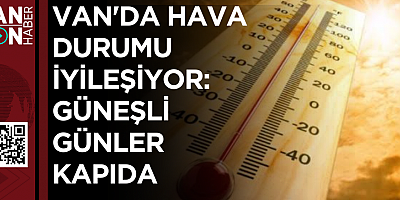 Van'da Hava Durumu İyileşiyor: Güneşli Günler Kapıda