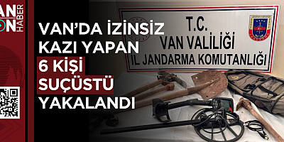 VAN’DA İZİNSİZ KAZI YAPAN 6 KİŞİ SUÇÜSTÜ YAKALANDI