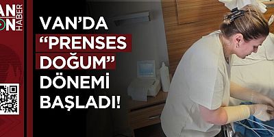 VAN’DA “PRENSES DOĞUM” DÖNEMİ BAŞLADI