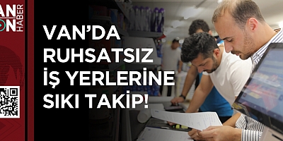 Van’da Ruhsatsız İş Yerlerine Sıkı Takip!
