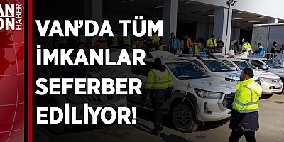 VAN’DA TÜM İMKANLAR SEFERBER EDİLİYOR!