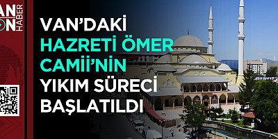 Van’daki Hazreti Ömer Camii’nin Yıkım Süreci Başlatıldı