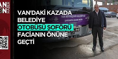 VAN'DAKİ KAZADA BELEDİYE OTOBÜSÜ ŞOFÖRÜ FACİANIN ÖNÜNE GEÇTİ 