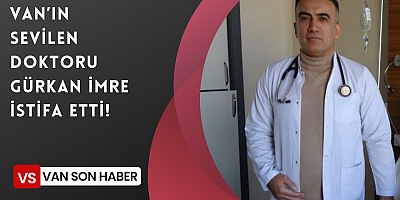 VAN’IN SEVİLEN DOKTORU GÜRKAN İMRE İSTİFA ETTİ!