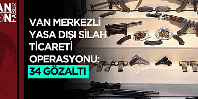 VAN MERKEZLİ YASA DIŞI SİLAH TİCARETİ OPERASYONU:34 GÖZALTI