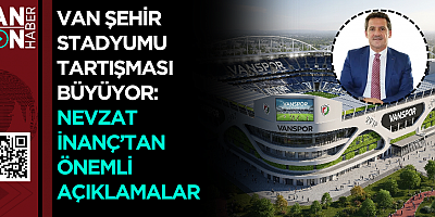 VAN ŞEHİR STADYUMU TARTIŞMASI BÜYÜYOR: NEVZAT İNANÇ’TAN ÖNEMLİ AÇIKLAMALAR