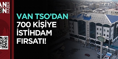 VAN TSO’DAN 700 KİŞİYE İSTİHDAM FIRSATI!