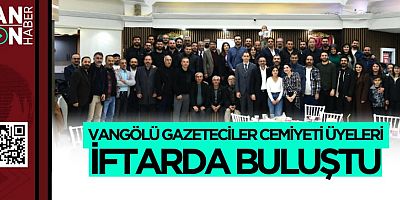 VANGÖLÜ GAZETECİLER CEMİYETİ ÜYELERİ İFTARDA BULUŞTU 