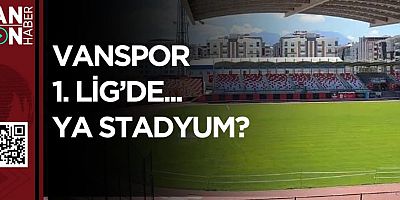 VANSPOR 1. LİG’DE... YA STADYUM?