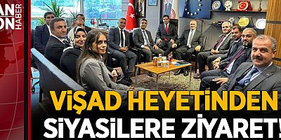VİŞAD HEYETİNDEN SİYASİLERE ZİYARET!